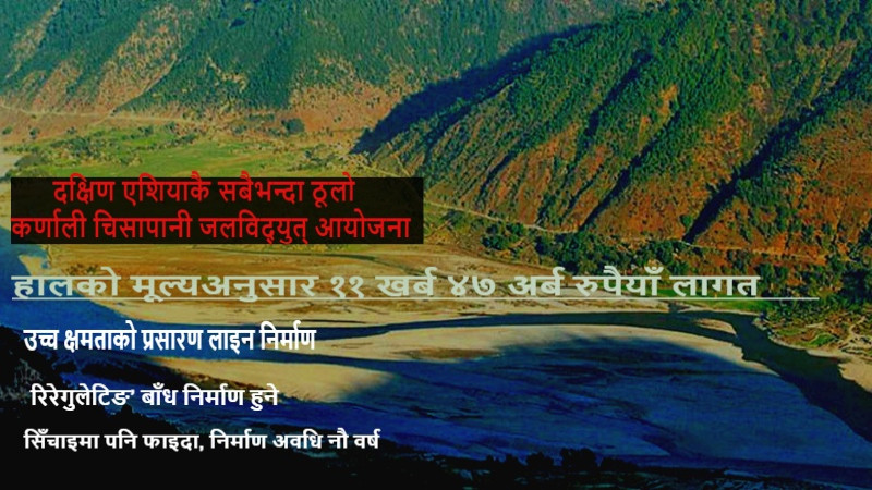 कर्णाली चिसापानी आयोजना : लागत रु ११ खर्ब ४७ अर्ब, निर्माण अवधि नौ वर्ष